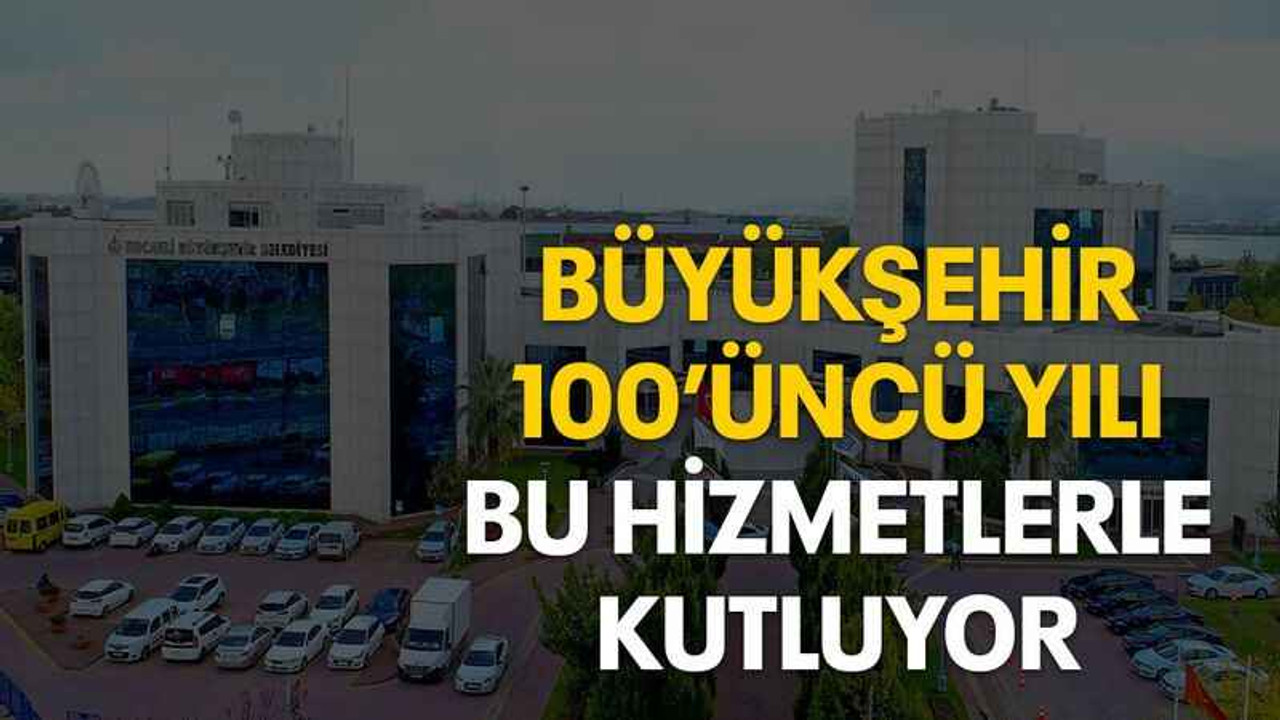 Büyükşehir 100’üncü yılı bu hizmetlerle kutluyor